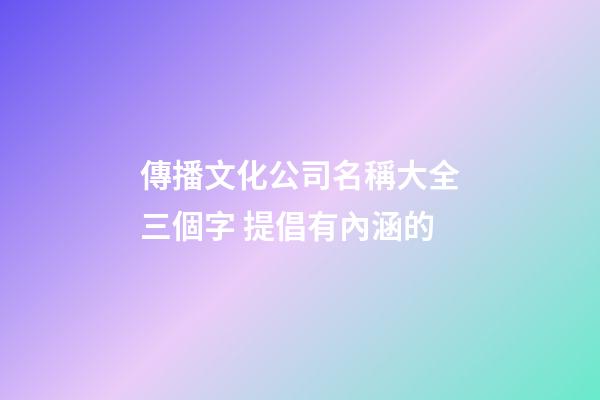 傳播文化公司名稱大全三個字 提倡有內涵的-第1張-公司起名-玄機派